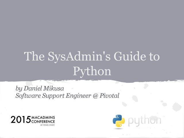 by Daniel Mikusa
Software Support Engineer @ Pivotal
The SysAdmin's Guide to
Python
