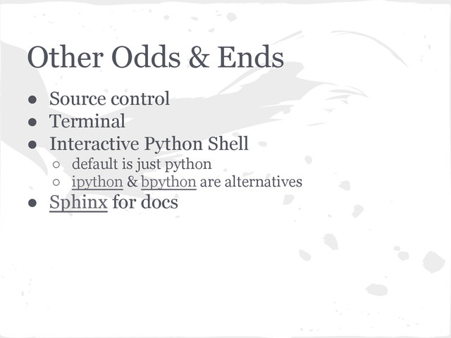 Other Odds & Ends
● Source control
● Terminal
● Interactive Python Shell
○ default is just python
○ ipython & bpython are alternatives
● Sphinx for docs
