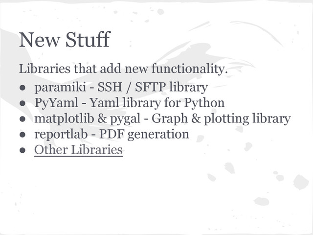 New Stuff
Libraries that add new functionality.
● paramiki - SSH / SFTP library
● PyYaml - Yaml library for Python
● matplotlib & pygal - Graph & plotting library
● reportlab - PDF generation
● Other Libraries
