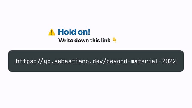 Hold on!
Write down this link 👇
https:
/
/
go.sebastiano.dev/beyond-material-2022
Look out for the symbol
