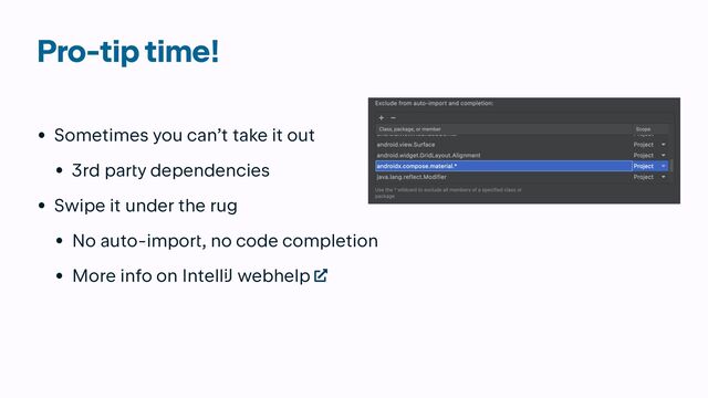 Pro-tip time!
• Sometimes you can’t take it out


• 3rd par
t
y dependencies


• Swipe it under the rug


• No auto-impor
t
, no code completion


• More info on Intell
iJ
webhelp
