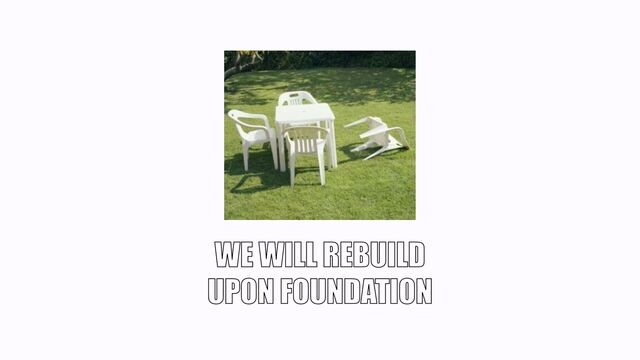 WE WILL REBUILD
UPON FOUNDATION
