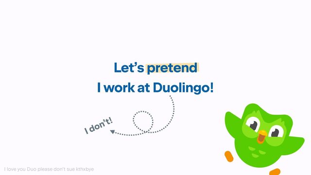 Let’s pretend
I work at Duolingo!
I don’t!
I love you Duo please don’t sue kthxbye
