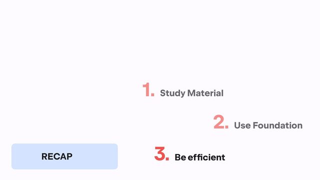 1. Study Material
2. Use Foundation
3. Be eff
i
cient
RECAP
