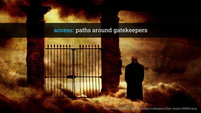 access: paths around gatekeepers
Photo: http://dark.pozadia.org/images/wallpapers/Gate_keeper-829604.jpeg
