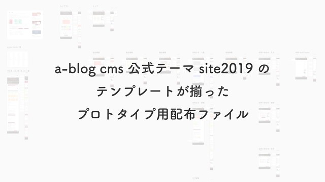 a-blog cms 公式テーマ site2019 の
テンプレートが揃った
プロトタイプ⽤配布ファイル
