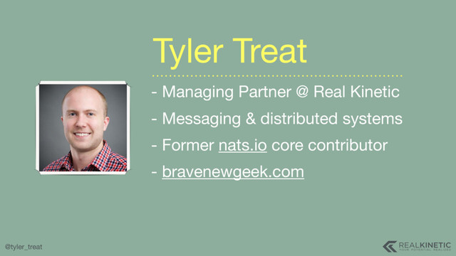 @tyler_treat
- Managing Partner @ Real Kinetic

- Messaging & distributed systems

- Former nats.io core contributor

- bravenewgeek.com
Tyler Treat
