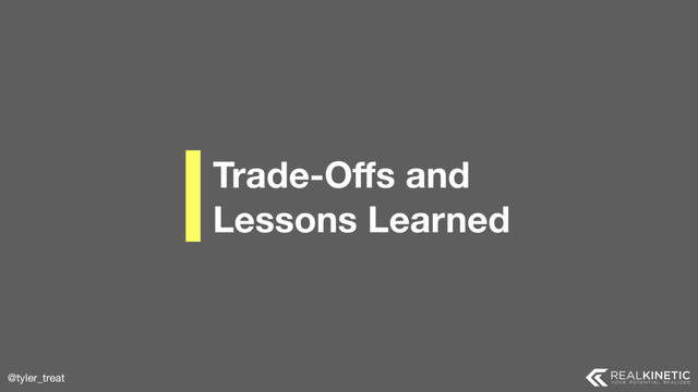 @tyler_treat
Trade-Oﬀs and 
Lessons Learned
