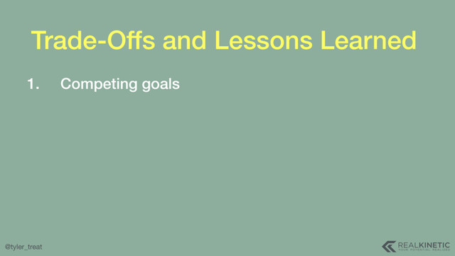@tyler_treat
Trade-Offs and Lessons Learned
1. Competing goals
