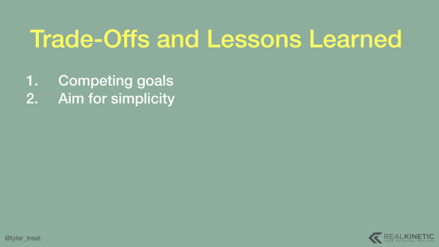 @tyler_treat
Trade-Offs and Lessons Learned
1. Competing goals
2. Aim for simplicity
