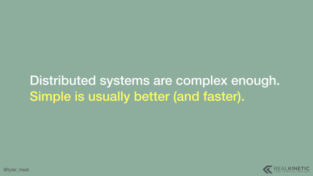 @tyler_treat
Distributed systems are complex enough. 
Simple is usually better (and faster).
