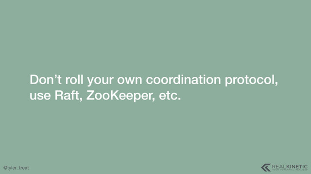 @tyler_treat
Don’t roll your own coordination protocol, 
use Raft, ZooKeeper, etc.
