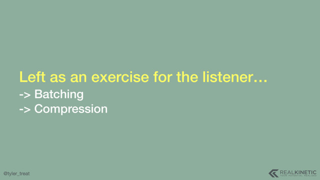 @tyler_treat
Left as an exercise for the listener… 
-> Batching 
-> Compression
