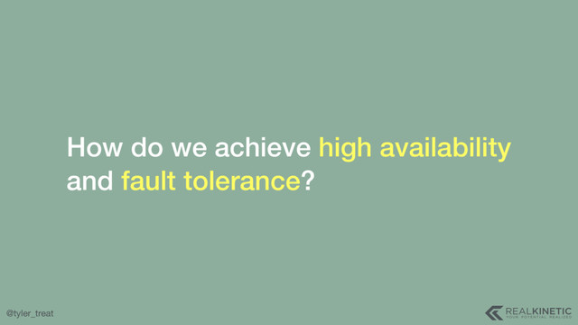 @tyler_treat
How do we achieve high availability
and fault tolerance?
