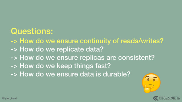 @tyler_treat
Questions: 
-> How do we ensure continuity of reads/writes?
-> How do we replicate data?
-> How do we ensure replicas are consistent?
-> How do we keep things fast?
-> How do we ensure data is durable?
