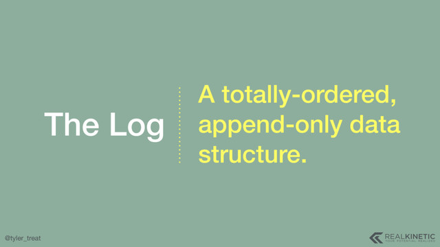 @tyler_treat
The Log
A totally-ordered,
append-only data
structure.
