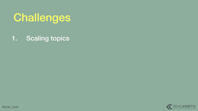 @tyler_treat
Challenges
1. Scaling topics
