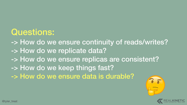 @tyler_treat
Questions: 
-> How do we ensure continuity of reads/writes?
-> How do we replicate data?
-> How do we ensure replicas are consistent?
-> How do we keep things fast?
-> How do we ensure data is durable?
