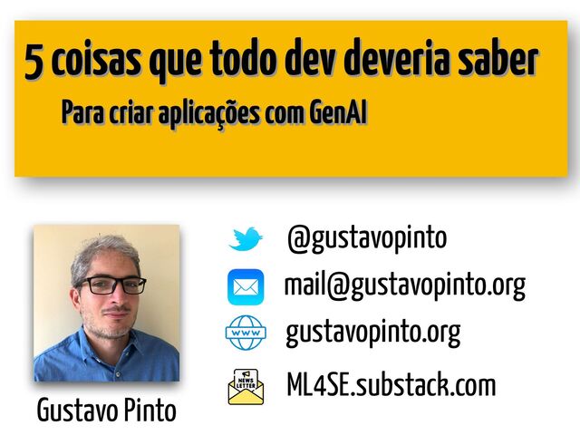 Gustavo Pinto
@gustavopinto
gustavopinto.org
5 coisas que todo dev deveria saber
mail@gustavopinto.org
ML4SE.substack.com
Para criar aplicações com GenAI
