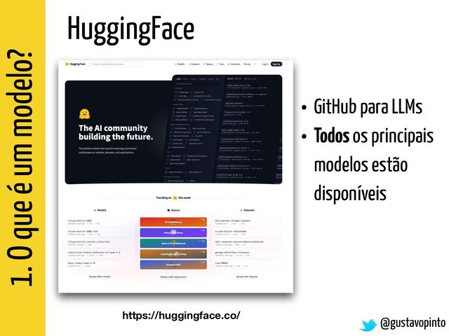 1. O que é um modelo?
@gustavopinto
HuggingFace
• GitHub para LLMs


• Todos os principais
modelos estão
disponíveis
https://huggingface.co/

