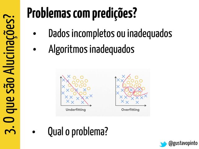 3. O que são Alucinações?
@gustavopinto
Problemas com predições?
• Dados incompletos ou inadequados


• Algoritmos inadequados
• Qual o problema?
