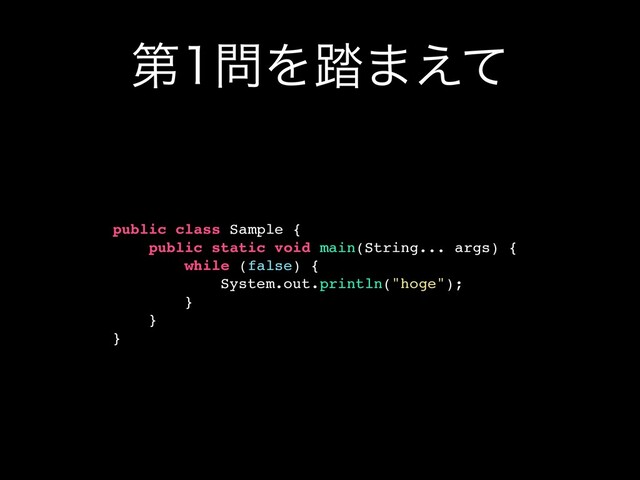 ୈ໰Λ౿·͑ͯ
public class Sample {
public static void main(String... args) {
while (false) {
System.out.println("hoge");
}
}
}
