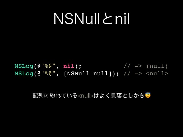 /4/VMMͱOJM
NSLog(@"%@", nil); // -> (null)
NSLog(@"%@", [NSNull null]); // -> 
഑ྻʹฆΕ͍ͯΔOVMM͸Α͘ݟམͱ͕ͪ͠

