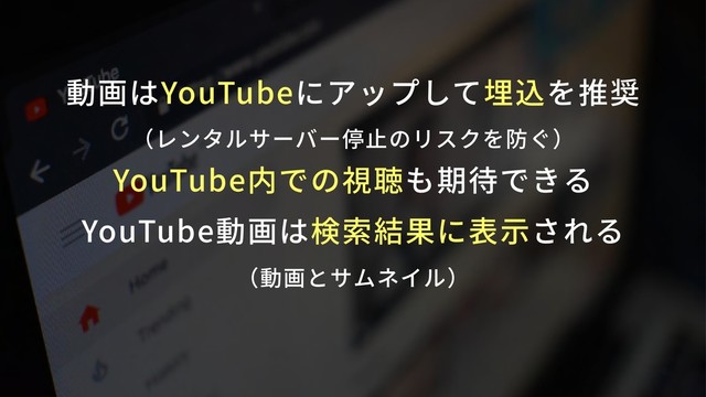 動画はYouTubeにアップして埋込を推奨 
（レンタルサーバー停⽌のリスクを防ぐ）
YouTube内での視聴も期待できる
YouTube動画は検索結果に表⽰される 
（動画とサムネイル）
