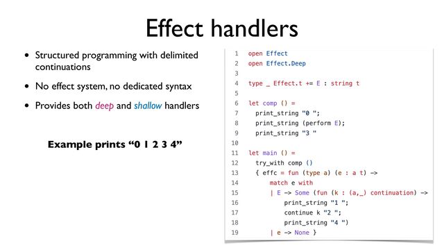 Effect handlers
• Structured programming with delimited
continuations
• No effect system, no dedicated syntax
• Provides both deep and shallow handlers
Example prints “0 1 2 3 4”
