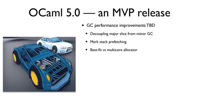 OCaml 5.0 — an MVP release
• GC performance improvements TBD
✦ Decoupling major slice from minor GC
✦ Mark stack prefetching
✦ Best-
fi
t vs multicore allocator
