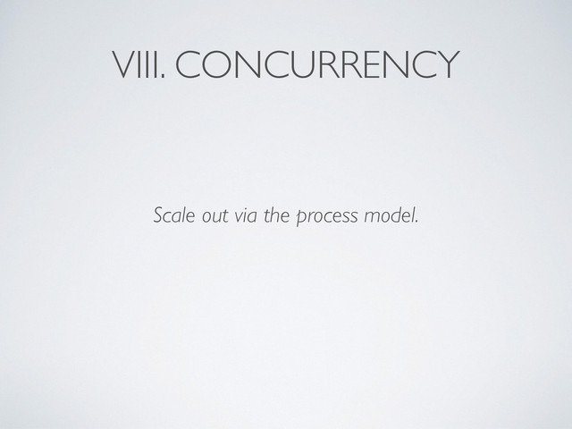 VIII. CONCURRENCY
Scale out via the process model.
