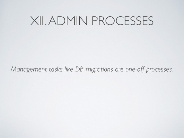 XII. ADMIN PROCESSES
Management tasks like DB migrations are one-off processes.
