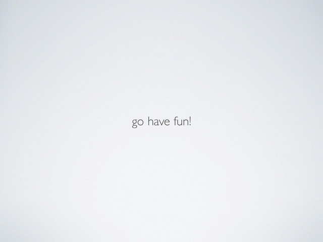go have fun!
