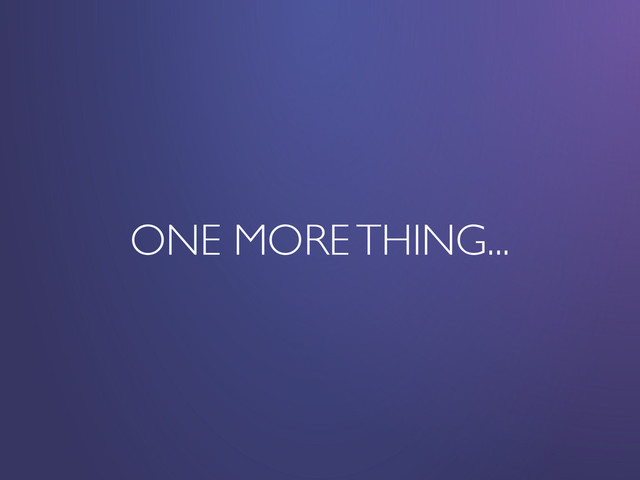 ONE MORE THING...
