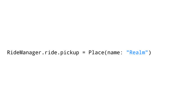 RideManager.ride.pickup = Place(name: "Realm")

