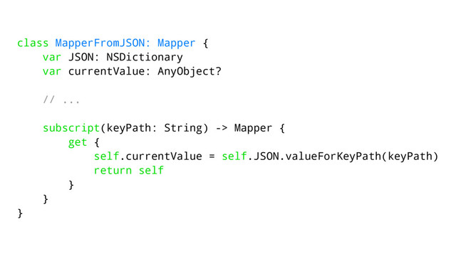 class MapperFromJSON: Mapper {
var JSON: NSDictionary
var currentValue: AnyObject?
// ...
subscript(keyPath: String) -> Mapper {
get {
self.currentValue = self.JSON.valueForKeyPath(keyPath)
return self
}
}
}
