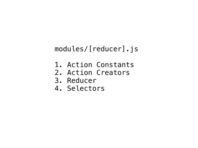 modules/[reducer].js
1. Action Constants
2. Action Creators
3. Reducer
4. Selectors
5. Other stuff ¯\_(ϑ)_/¯
