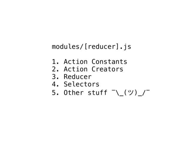 modules/[reducer].js
1. Action Constants
2. Action Creators
3. Reducer
4. Selectors
5. Other stuff ¯\_(ϑ)_/¯

