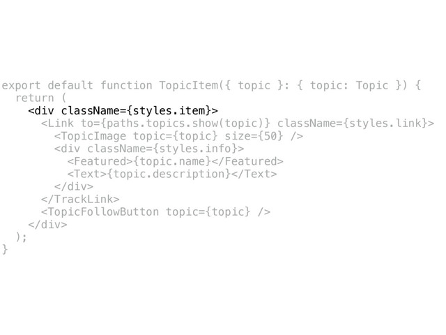 export default function TopicItem({ topic }: { topic: Topic }) {
return (
<div>


<div>
{topic.name}
{topic.description}
</div>


</div>
);
}
