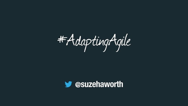 #AdaptingAgile
@suzehaworth
