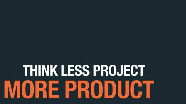 THINK LESS PROJECT
MORE PRODUCT
