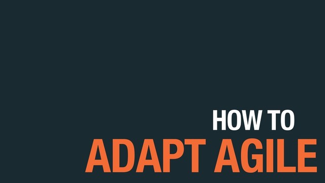 HOW TO
ADAPT AGILE
