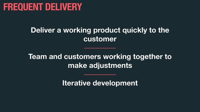 Deliver a working product quickly to the
customer
Team and customers working together to
make adjustments
Iterative development
FREQUENT DELIVERY
