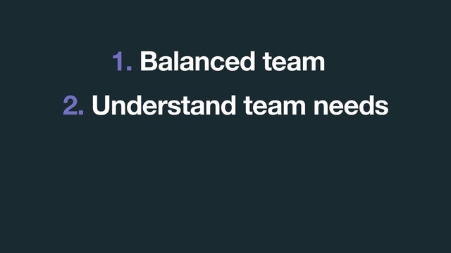 1. Balanced team
2. Understand team needs
