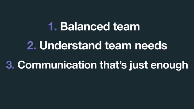 3. Communication that’s just enough
1. Balanced team
2. Understand team needs
