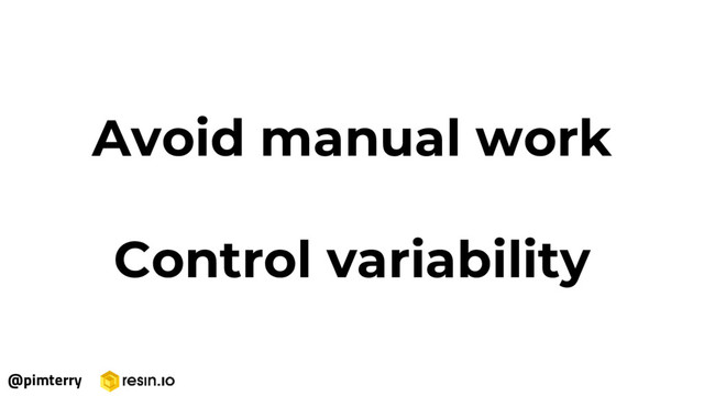 Avoid manual work
Control variability
@pimterry
