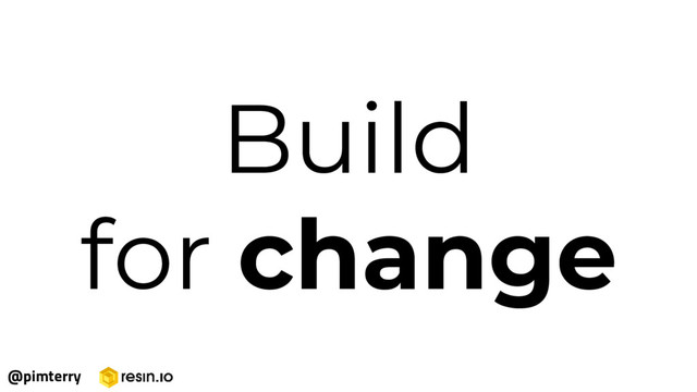 Build
for change
@pimterry
