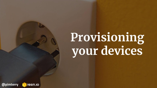 Provisioning
your devices
@pimterry
