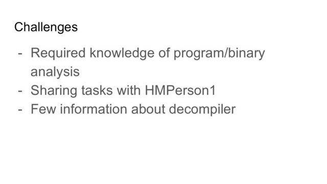 Challenges
- Required knowledge of program/binary
analysis
- Sharing tasks with HMPerson1
- Few information about decompiler
