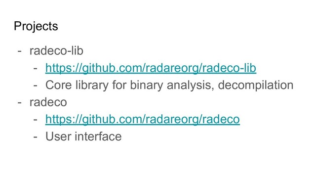 Projects
- radeco-lib
- https://github.com/radareorg/radeco-lib
- Core library for binary analysis, decompilation
- radeco
- https://github.com/radareorg/radeco
- User interface
